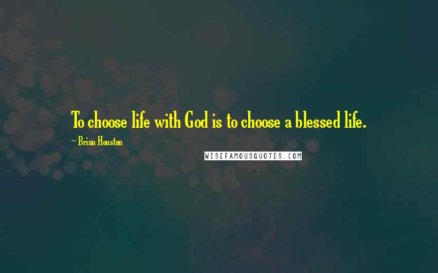 Brian Houston Quotes: To choose life with God is to choose a blessed life.