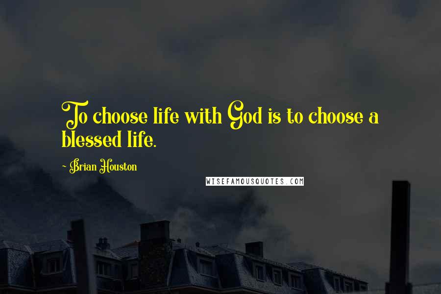 Brian Houston Quotes: To choose life with God is to choose a blessed life.