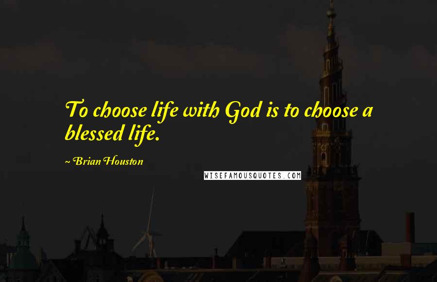 Brian Houston Quotes: To choose life with God is to choose a blessed life.