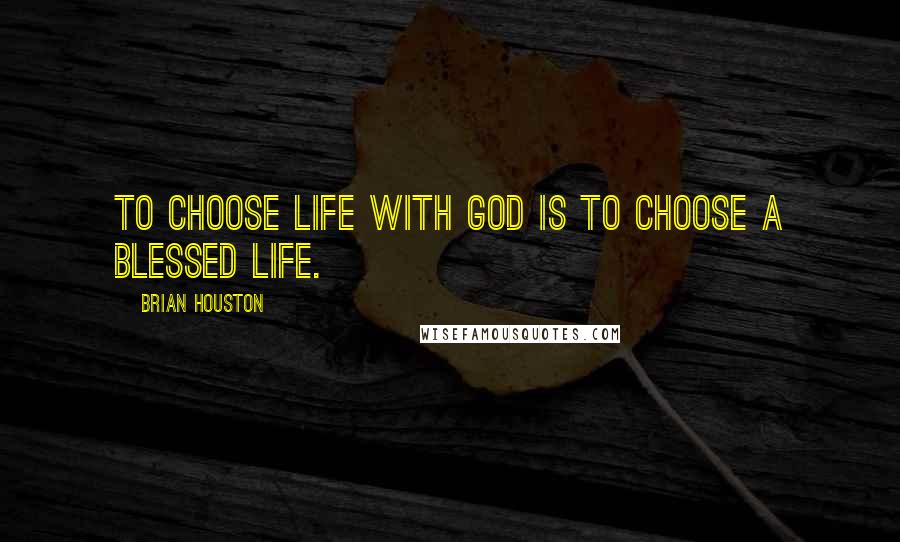 Brian Houston Quotes: To choose life with God is to choose a blessed life.