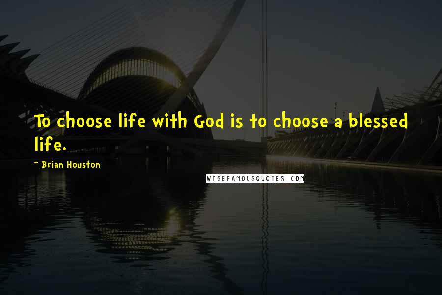 Brian Houston Quotes: To choose life with God is to choose a blessed life.