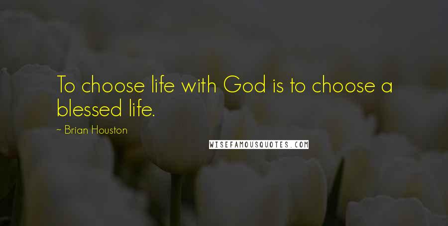 Brian Houston Quotes: To choose life with God is to choose a blessed life.