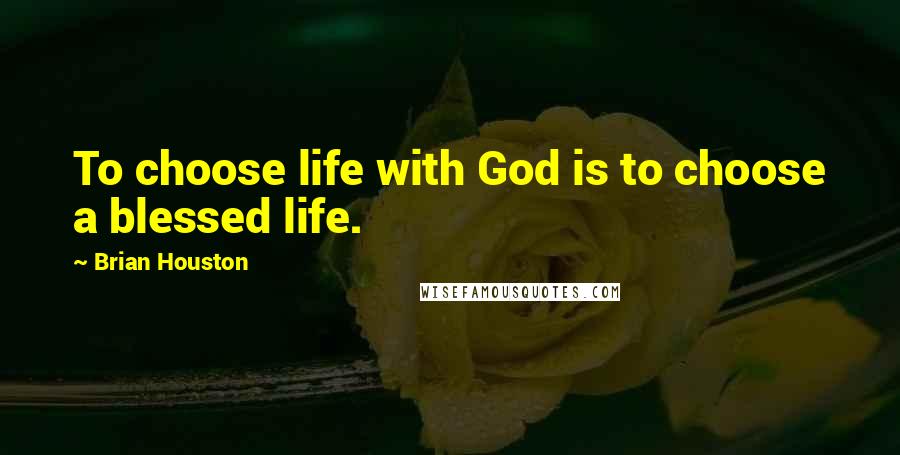 Brian Houston Quotes: To choose life with God is to choose a blessed life.