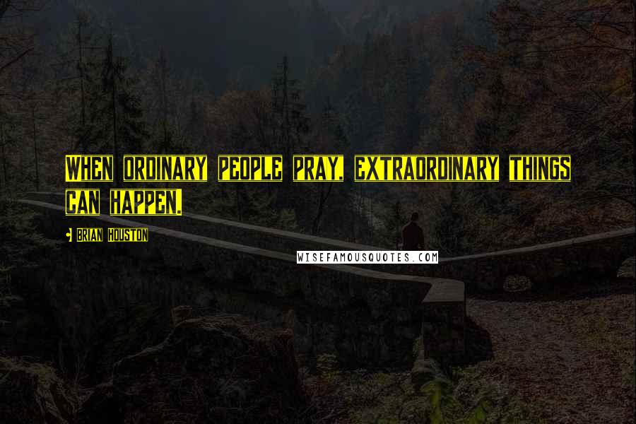 Brian Houston Quotes: When ordinary people pray, extraordinary things can happen.