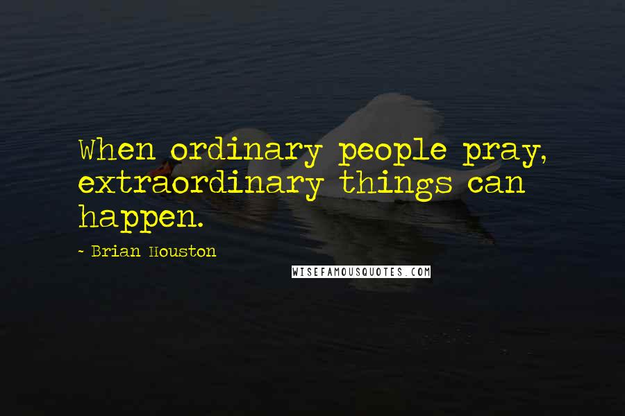 Brian Houston Quotes: When ordinary people pray, extraordinary things can happen.