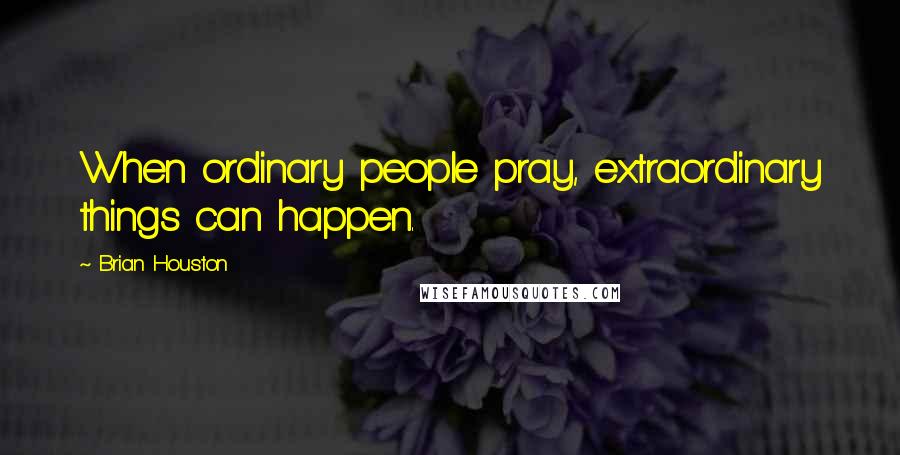 Brian Houston Quotes: When ordinary people pray, extraordinary things can happen.