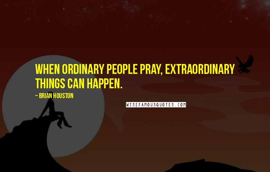 Brian Houston Quotes: When ordinary people pray, extraordinary things can happen.