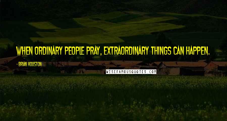 Brian Houston Quotes: When ordinary people pray, extraordinary things can happen.