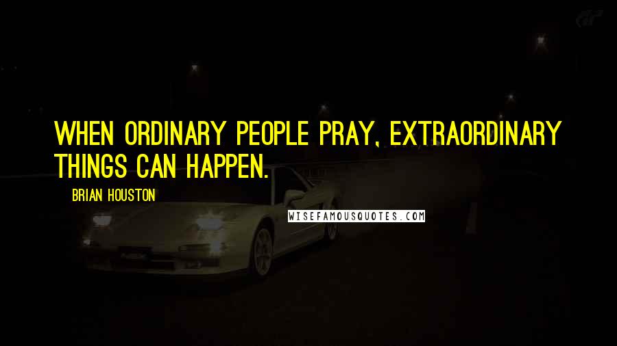 Brian Houston Quotes: When ordinary people pray, extraordinary things can happen.