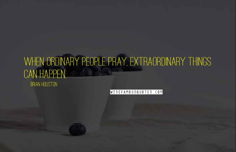 Brian Houston Quotes: When ordinary people pray, extraordinary things can happen.