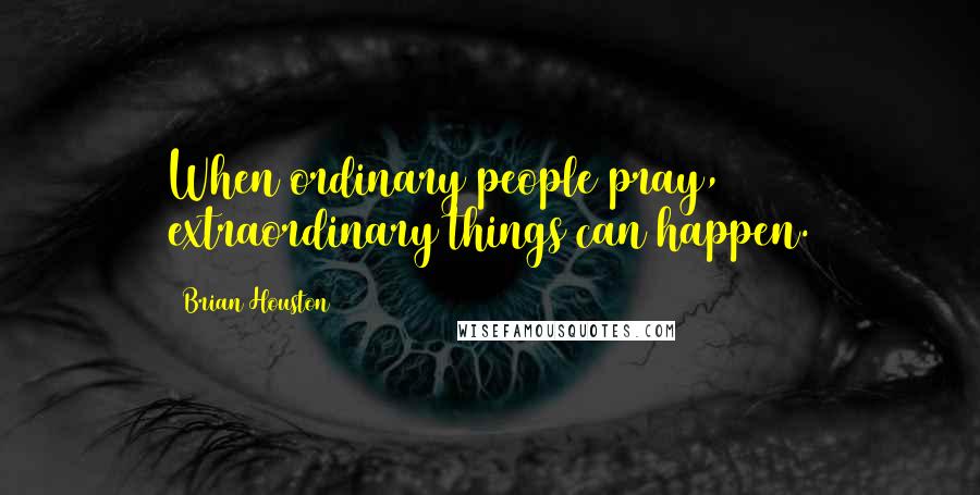 Brian Houston Quotes: When ordinary people pray, extraordinary things can happen.