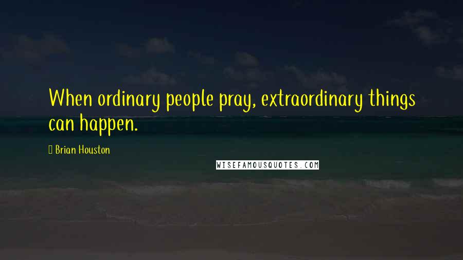 Brian Houston Quotes: When ordinary people pray, extraordinary things can happen.