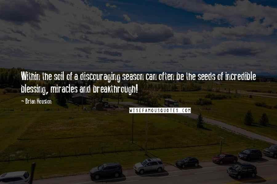 Brian Houston Quotes: Within the soil of a discouraging season can often be the seeds of incredible blessing, miracles and breakthrough!