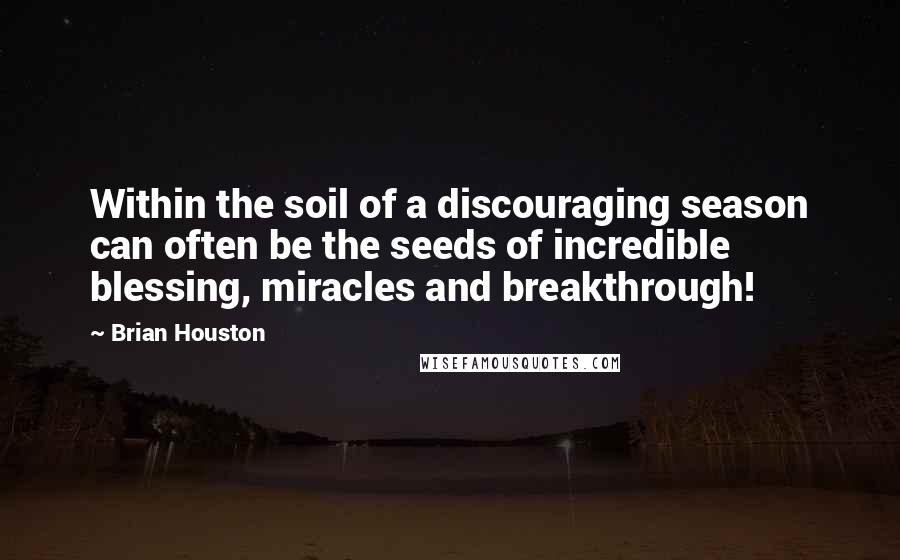 Brian Houston Quotes: Within the soil of a discouraging season can often be the seeds of incredible blessing, miracles and breakthrough!