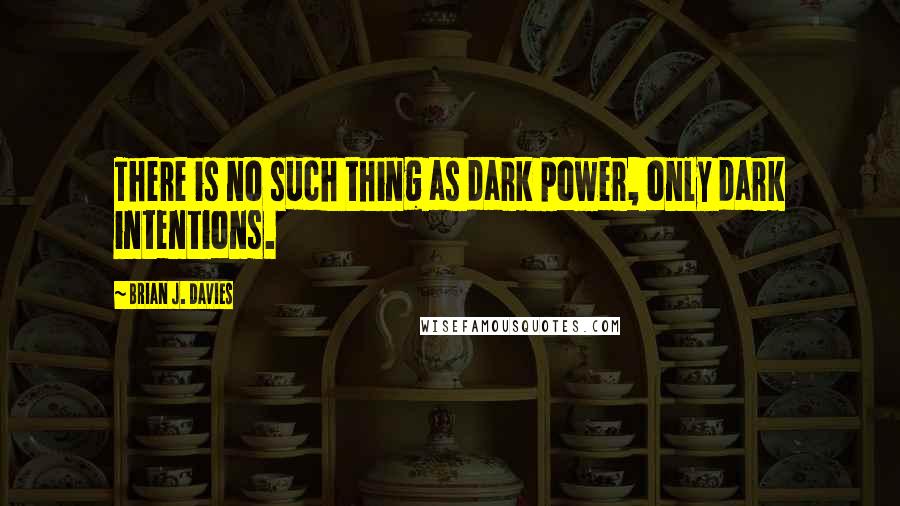 Brian J. Davies Quotes: There is no such thing as dark power, only dark intentions.