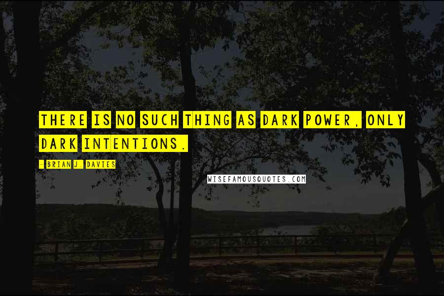 Brian J. Davies Quotes: There is no such thing as dark power, only dark intentions.