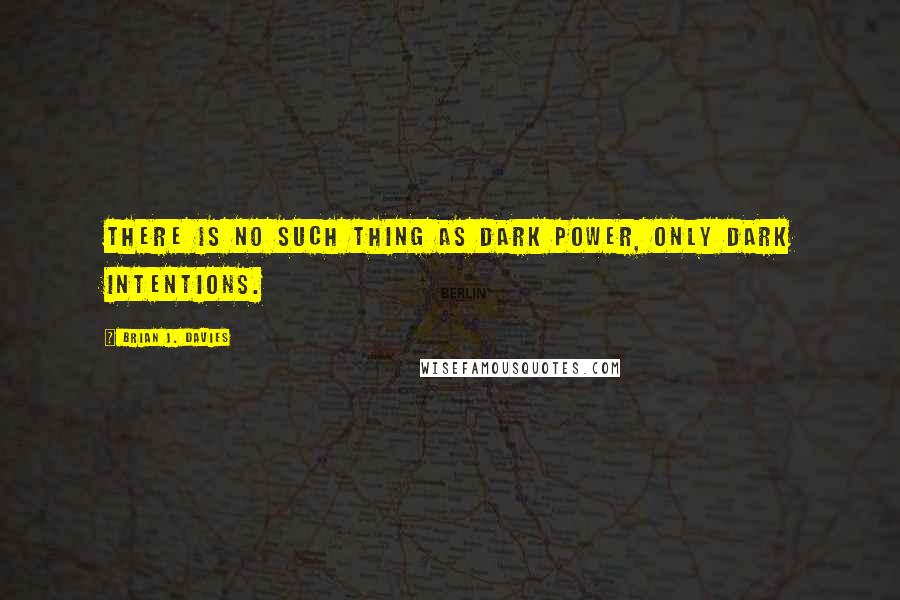 Brian J. Davies Quotes: There is no such thing as dark power, only dark intentions.