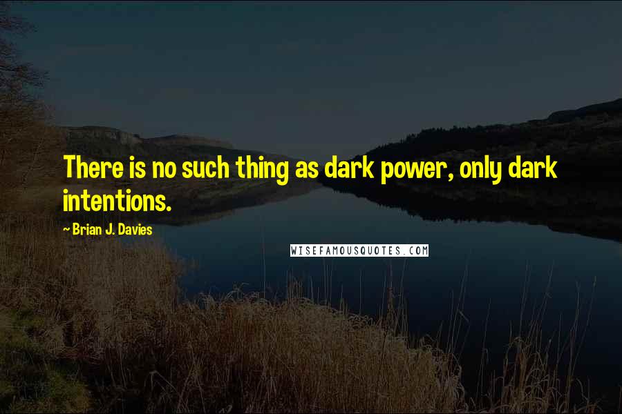 Brian J. Davies Quotes: There is no such thing as dark power, only dark intentions.