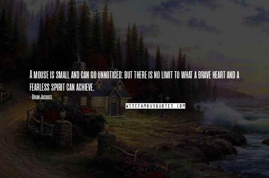 Brian Jacques Quotes: A mouse is small and can go unnoticed: but there is no limit to what a brave heart and a fearless spirit can achieve.