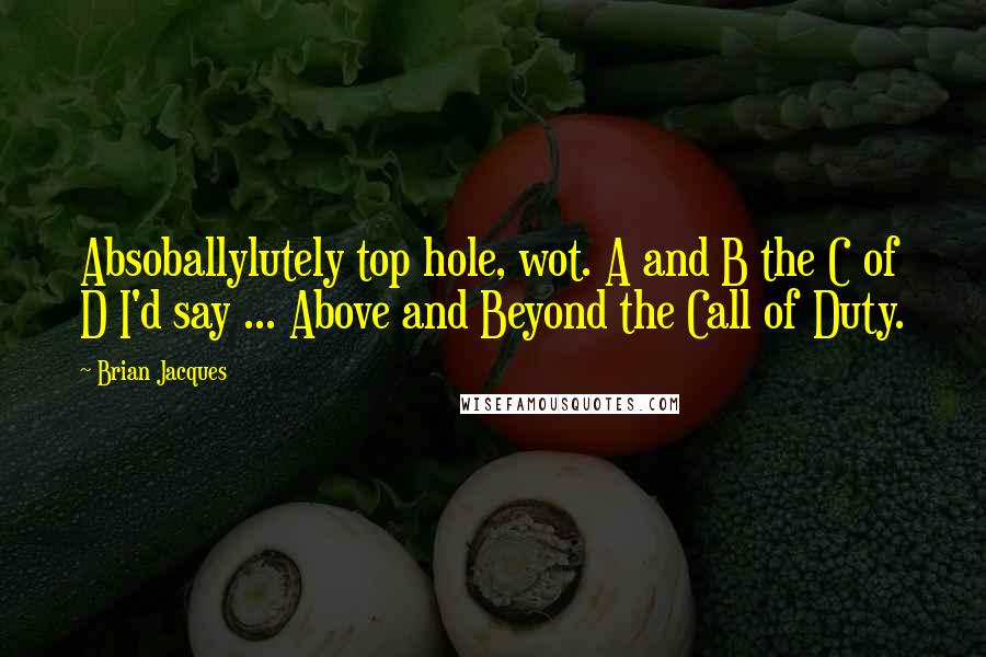 Brian Jacques Quotes: Absoballylutely top hole, wot. A and B the C of D I'd say ... Above and Beyond the Call of Duty.