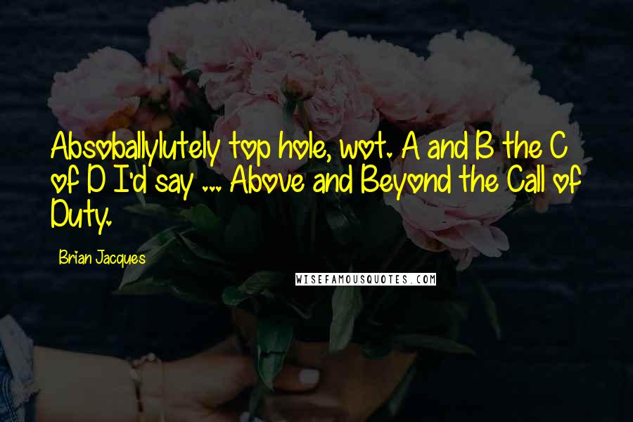 Brian Jacques Quotes: Absoballylutely top hole, wot. A and B the C of D I'd say ... Above and Beyond the Call of Duty.