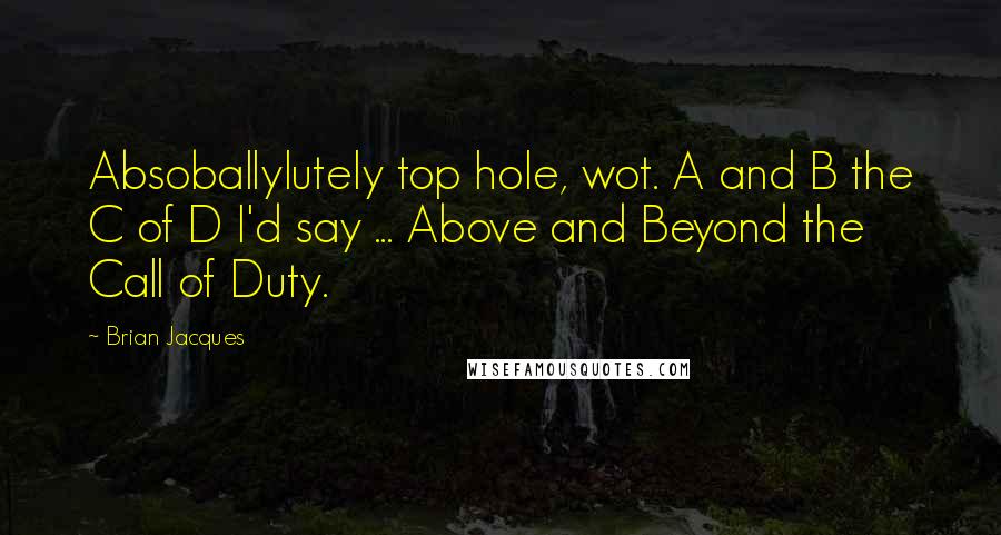 Brian Jacques Quotes: Absoballylutely top hole, wot. A and B the C of D I'd say ... Above and Beyond the Call of Duty.