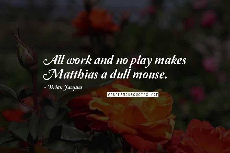 Brian Jacques Quotes: All work and no play makes Matthias a dull mouse.