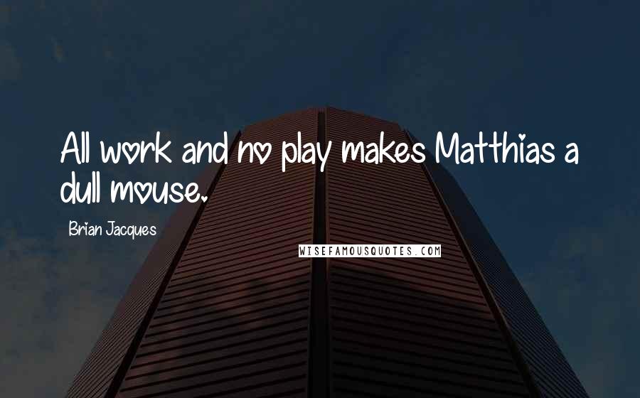 Brian Jacques Quotes: All work and no play makes Matthias a dull mouse.