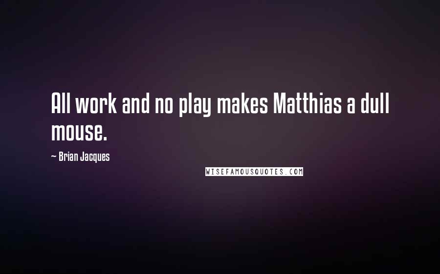 Brian Jacques Quotes: All work and no play makes Matthias a dull mouse.