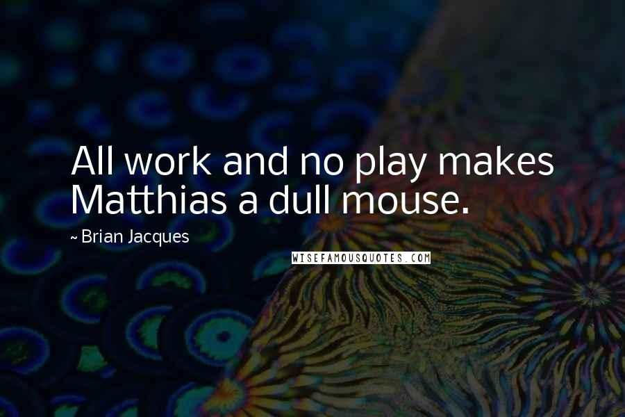 Brian Jacques Quotes: All work and no play makes Matthias a dull mouse.