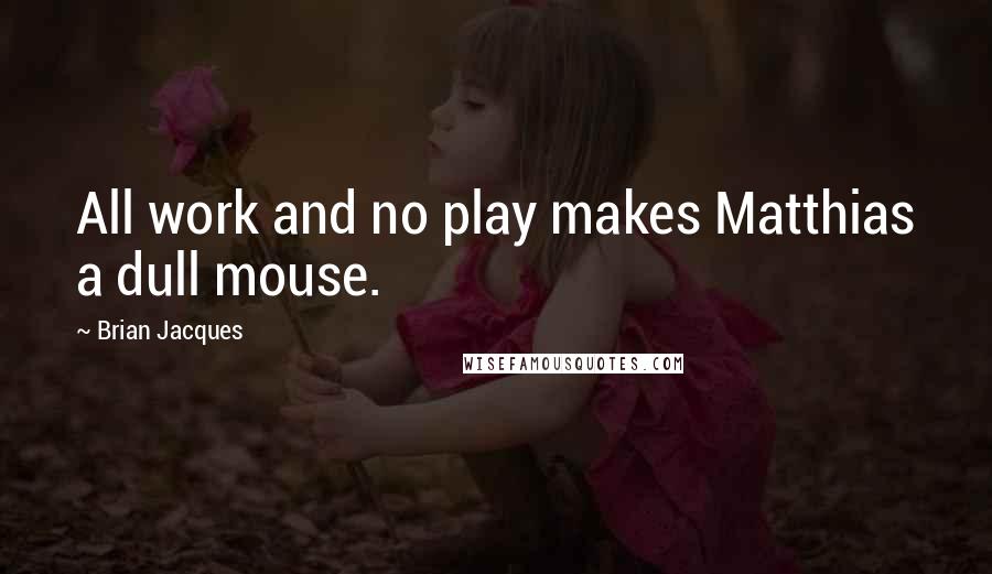 Brian Jacques Quotes: All work and no play makes Matthias a dull mouse.