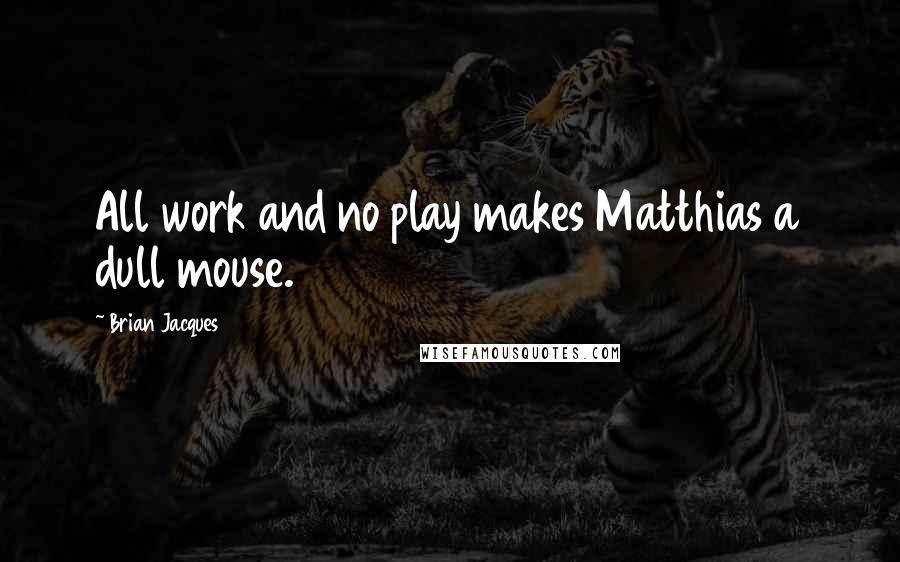 Brian Jacques Quotes: All work and no play makes Matthias a dull mouse.