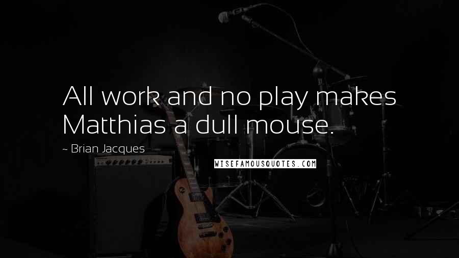 Brian Jacques Quotes: All work and no play makes Matthias a dull mouse.