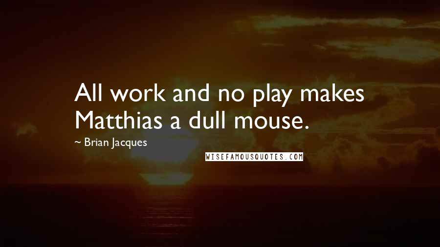 Brian Jacques Quotes: All work and no play makes Matthias a dull mouse.