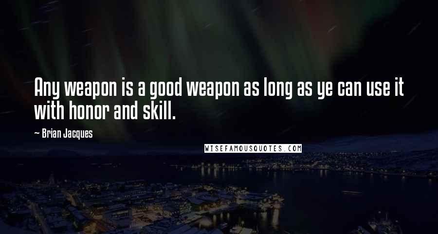 Brian Jacques Quotes: Any weapon is a good weapon as long as ye can use it with honor and skill.