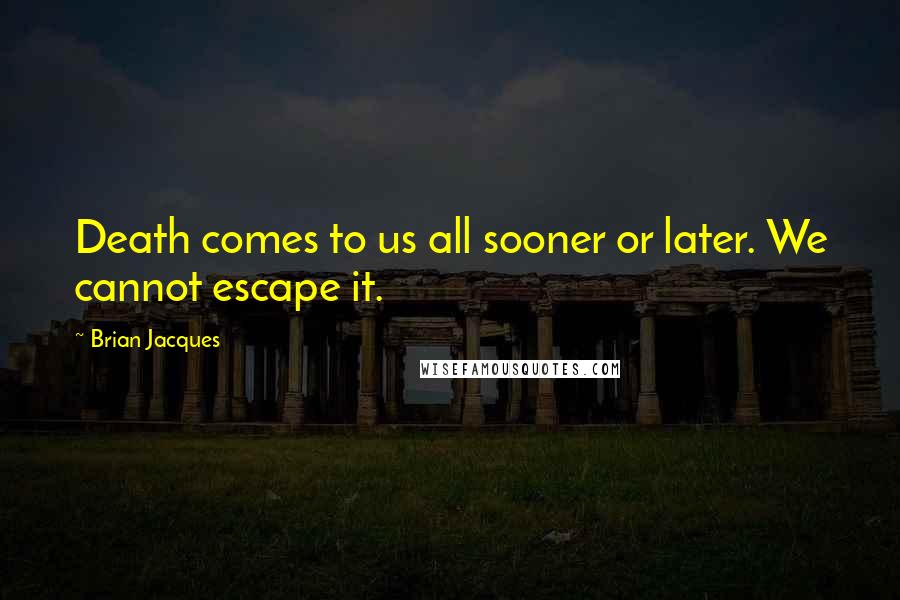 Brian Jacques Quotes: Death comes to us all sooner or later. We cannot escape it.