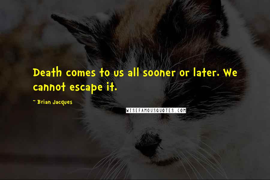 Brian Jacques Quotes: Death comes to us all sooner or later. We cannot escape it.