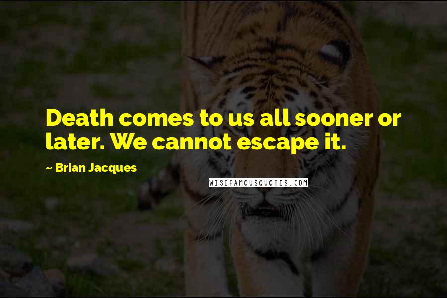 Brian Jacques Quotes: Death comes to us all sooner or later. We cannot escape it.