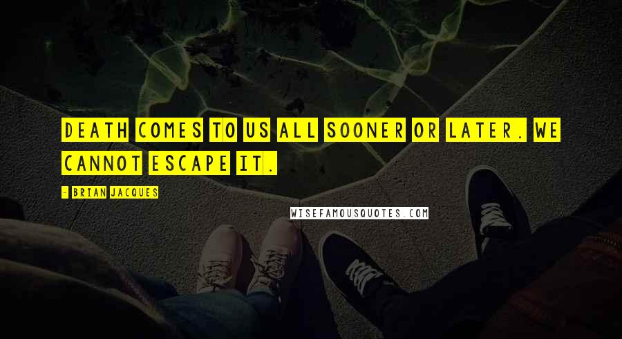 Brian Jacques Quotes: Death comes to us all sooner or later. We cannot escape it.