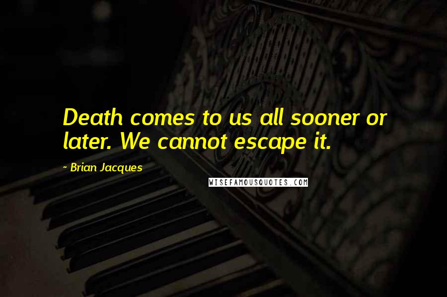 Brian Jacques Quotes: Death comes to us all sooner or later. We cannot escape it.