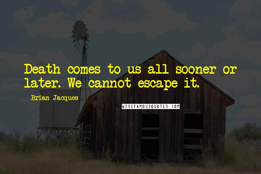 Brian Jacques Quotes: Death comes to us all sooner or later. We cannot escape it.