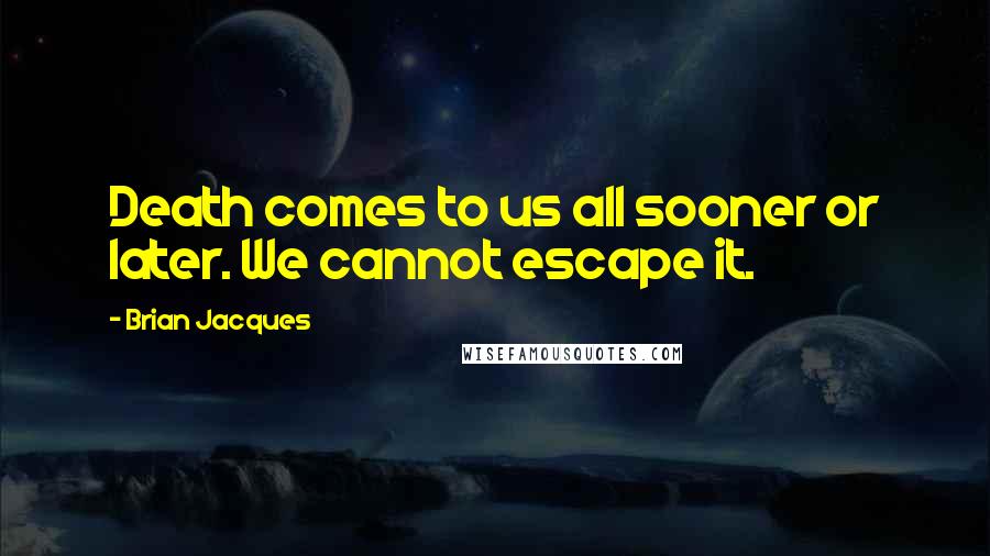 Brian Jacques Quotes: Death comes to us all sooner or later. We cannot escape it.