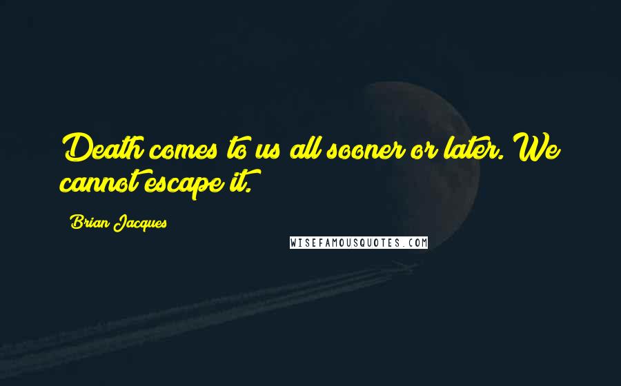 Brian Jacques Quotes: Death comes to us all sooner or later. We cannot escape it.