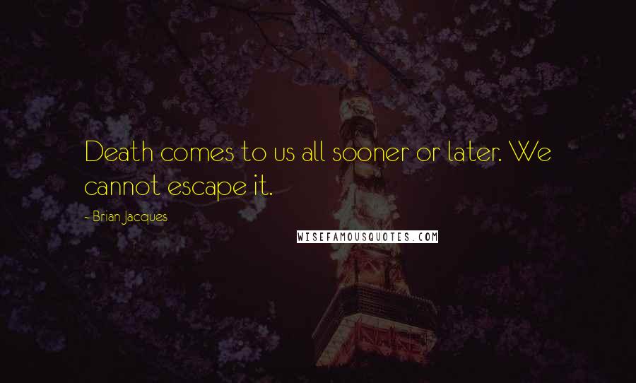 Brian Jacques Quotes: Death comes to us all sooner or later. We cannot escape it.