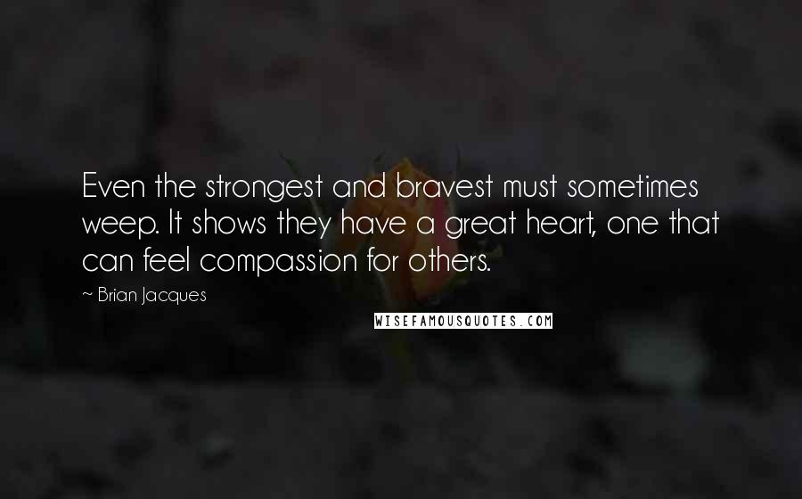 Brian Jacques Quotes: Even the strongest and bravest must sometimes weep. It shows they have a great heart, one that can feel compassion for others.