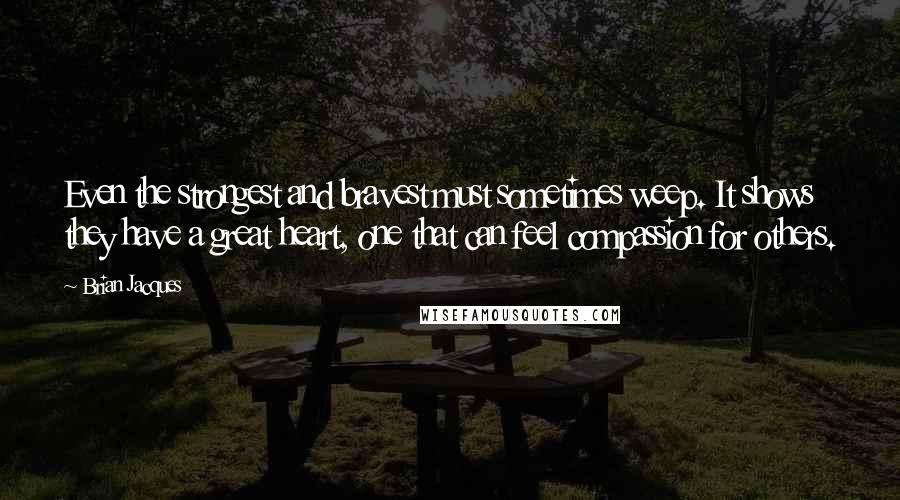 Brian Jacques Quotes: Even the strongest and bravest must sometimes weep. It shows they have a great heart, one that can feel compassion for others.