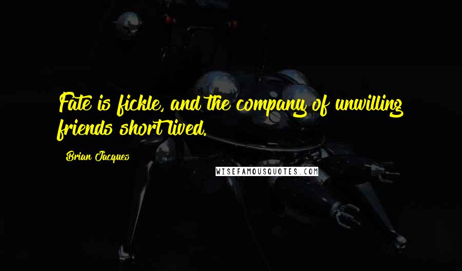 Brian Jacques Quotes: Fate is fickle, and the company of unwilling friends short lived.