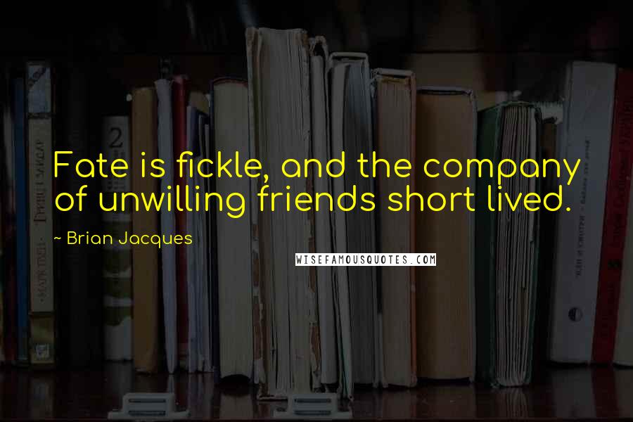 Brian Jacques Quotes: Fate is fickle, and the company of unwilling friends short lived.