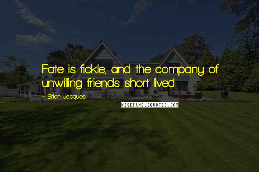 Brian Jacques Quotes: Fate is fickle, and the company of unwilling friends short lived.