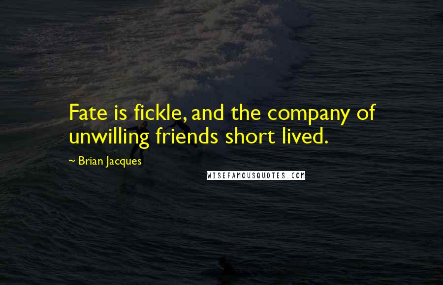 Brian Jacques Quotes: Fate is fickle, and the company of unwilling friends short lived.